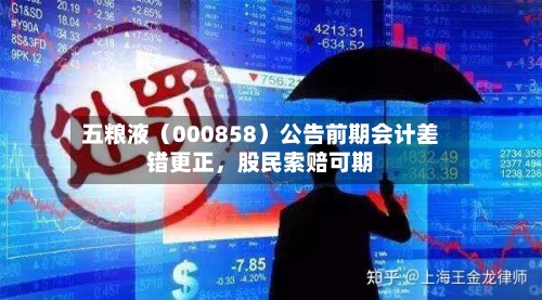 五粮液（000858）公告前期会计差错更正，股民索赔可期