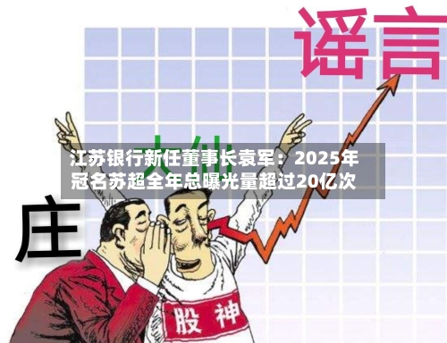 江苏银行新任董事长袁军:2025年冠名苏超全年总曝光量超过20亿次-第2张图片