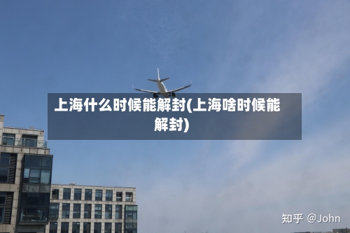 上海什么时候能解封(上海啥时候能解封)