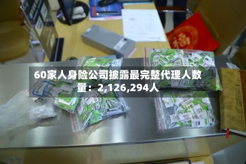 60家人身险公司披露最完整代理人数量：2,126,294人-第2张图片