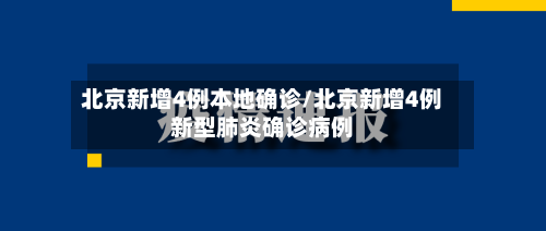 北京新增4例本地确诊/北京新增4例新型肺炎确诊病例