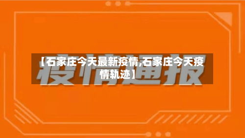 【石家庄今天最新疫情,石家庄今天疫情轨迹】-第3张图片