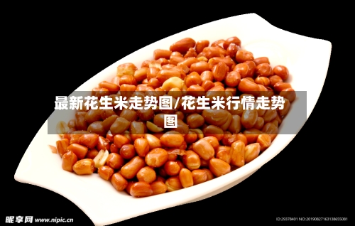 最新花生米走势图/花生米行情走势图-第2张图片