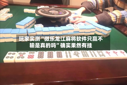 玩家实测“微乐龙江麻将软件只赢不输是真的吗”确实果然有挂-第2张图片