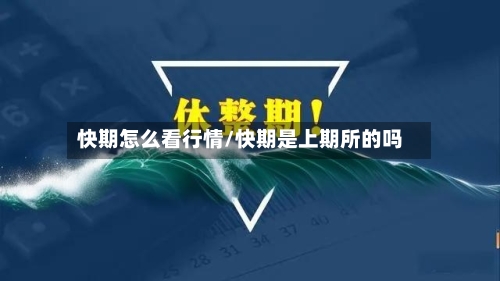 快期怎么看行情/快期是上期所的吗-第2张图片