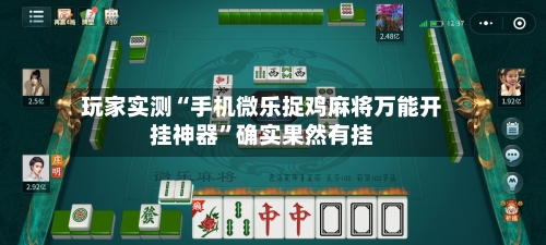玩家实测“手机微乐捉鸡麻将万能开挂神器	”确实果然有挂-第2张图片