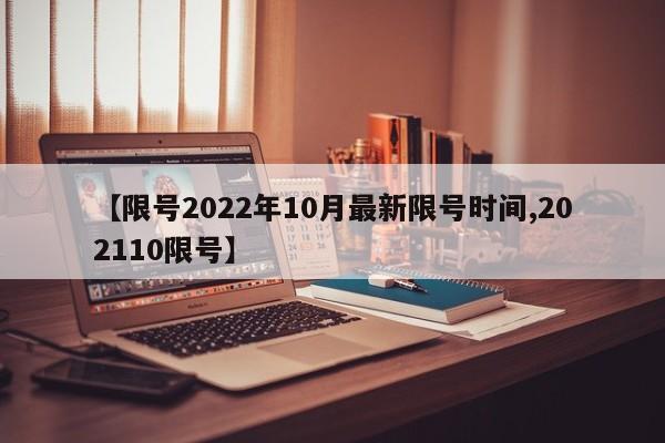 【限号2022年10月最新限号时间,202110限号】