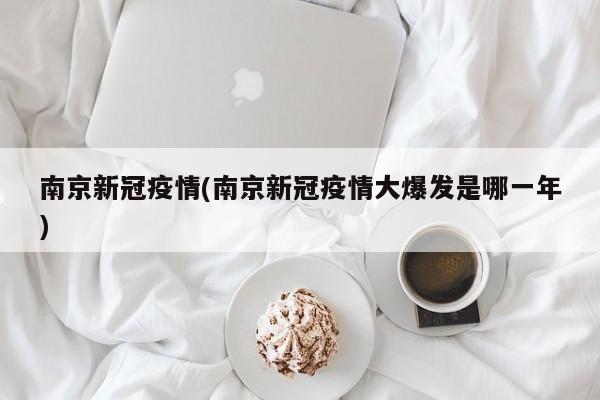 南京新冠疫情(南京新冠疫情大爆发是哪一年)