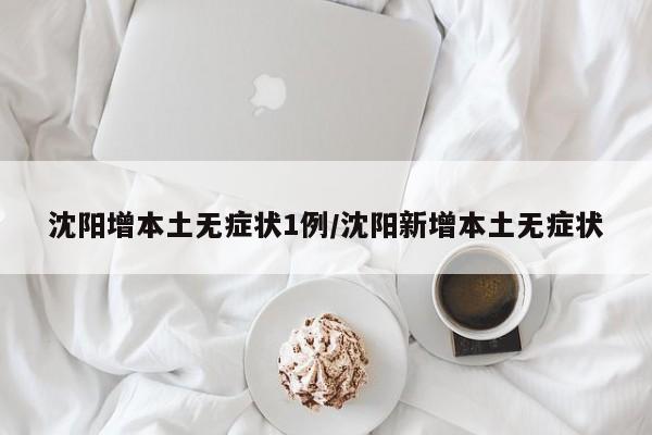 沈阳增本土无症状1例/沈阳新增本土无症状