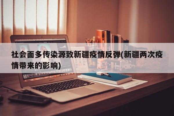 社会面多传染源致新疆疫情反弹(新疆两次疫情带来的影响)