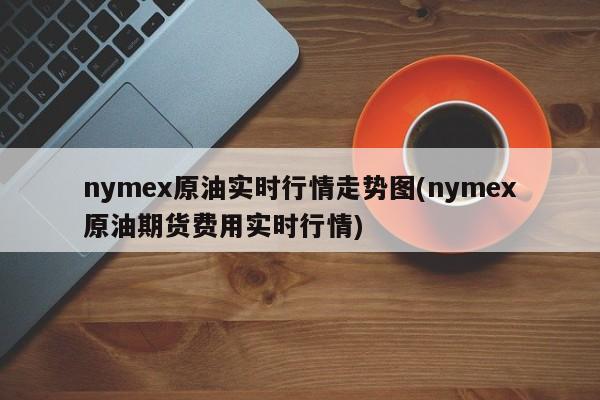 nymex原油实时行情走势图(nymex原油期货费用实时行情)