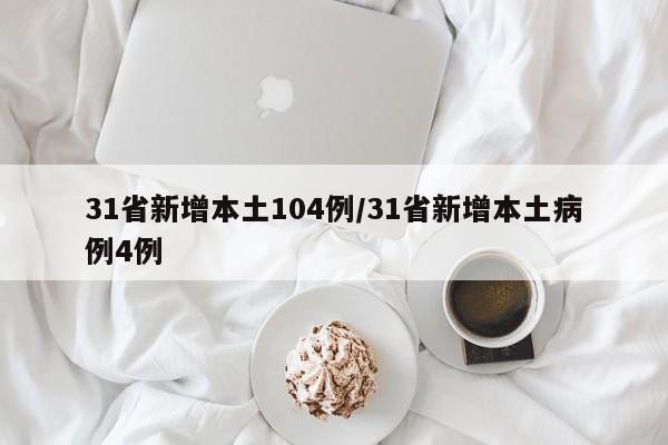 31省新增本土104例/31省新增本土病例4例