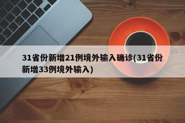 31省份新增21例境外输入确诊(31省份新增33例境外输入)