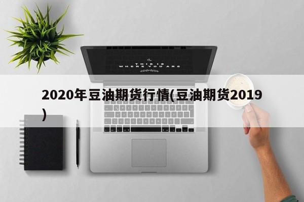 2020年豆油期货行情(豆油期货2019)