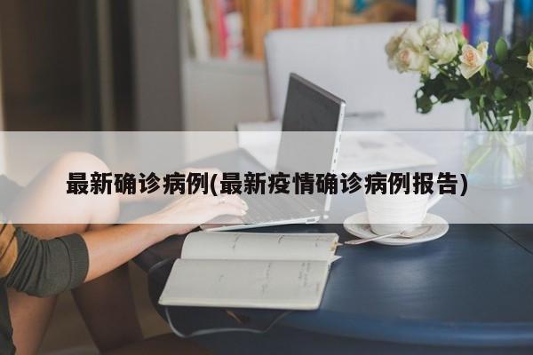 最新确诊病例(最新疫情确诊病例报告)