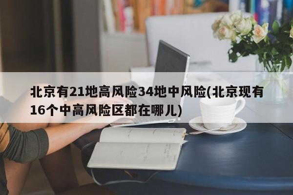 北京有21地高风险34地中风险(北京现有16个中高风险区都在哪儿)