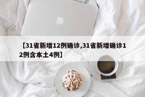 【31省新增12例确诊,31省新增确诊12例含本土4例】