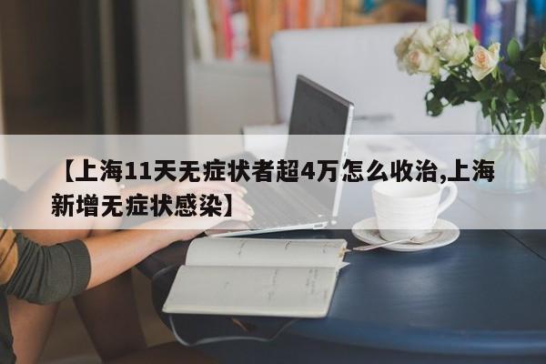 【上海11天无症状者超4万怎么收治,上海新增无症状感染】