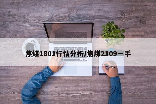 焦煤1801行情分析/焦煤2109一手