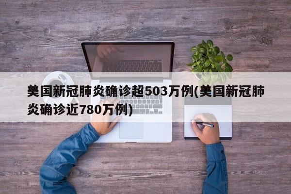 美国新冠肺炎确诊超503万例(美国新冠肺炎确诊近780万例)