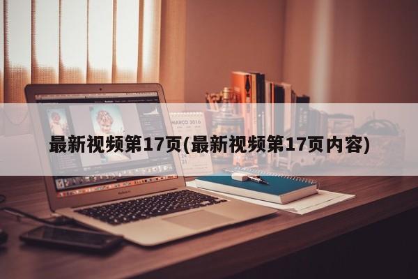 最新视频第17页(最新视频第17页内容)