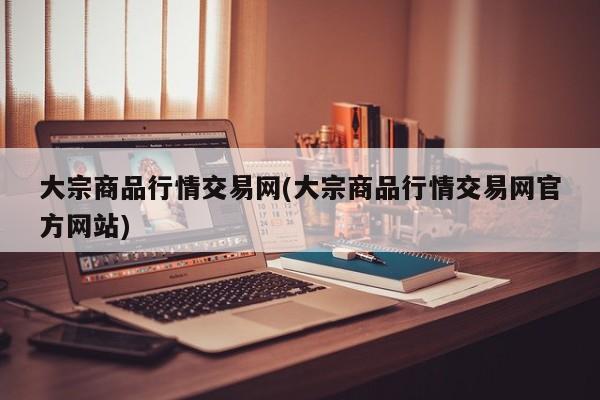 大宗商品行情交易网(大宗商品行情交易网官方网站)