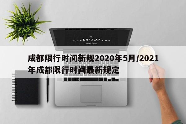 成都限行时间新规2020年5月/2021年成都限行时间最新规定