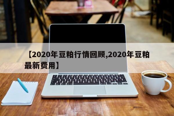 【2020年豆粕行情回顾,2020年豆粕最新费用】