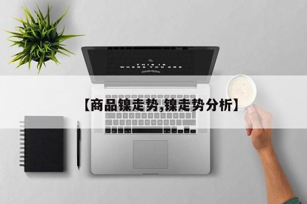 【商品镍走势,镍走势分析】