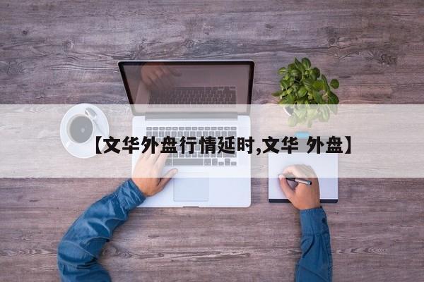 【文华外盘行情延时,文华 外盘】