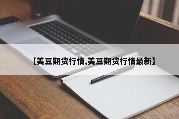 【美豆期货行情,美豆期货行情最新】