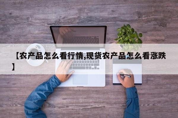 【农产品怎么看行情,现货农产品怎么看涨跌】