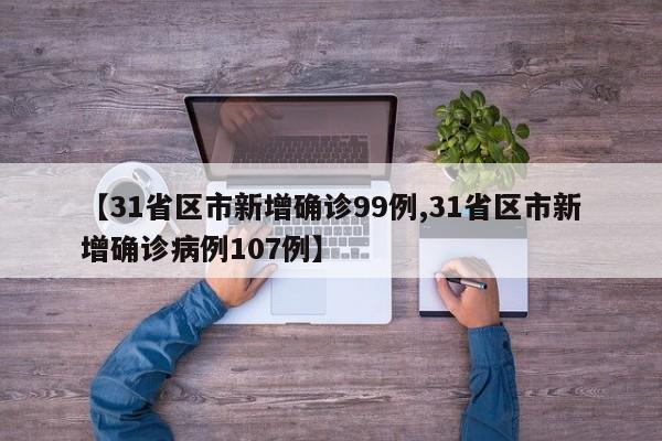 【31省区市新增确诊99例,31省区市新增确诊病例107例】