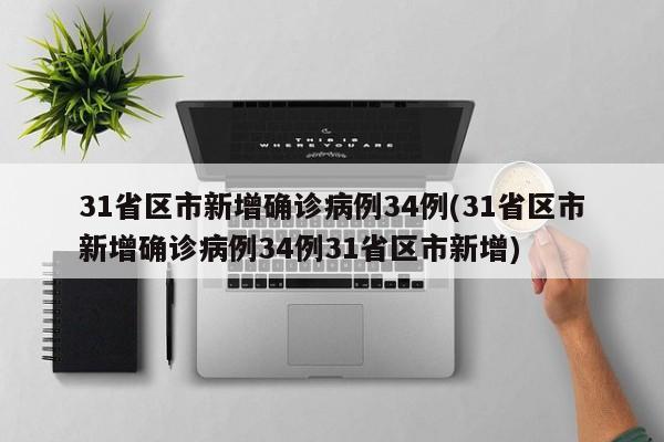 31省区市新增确诊病例34例(31省区市新增确诊病例34例31省区市新增)