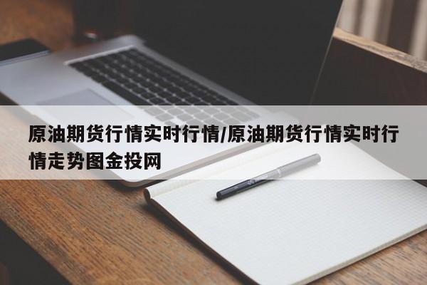 原油期货行情实时行情/原油期货行情实时行情走势图金投网