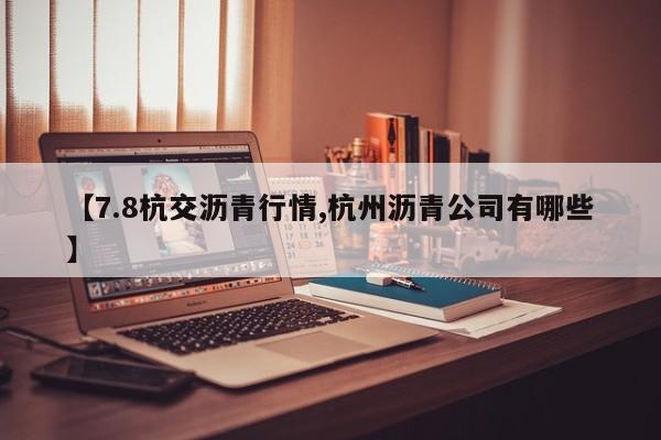【7.8杭交沥青行情,杭州沥青公司有哪些】