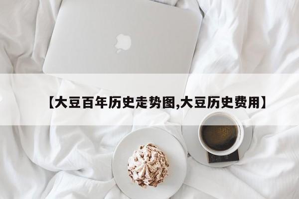 【大豆百年历史走势图,大豆历史费用】