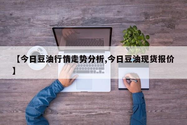 【今日豆油行情走势分析,今日豆油现货报价】