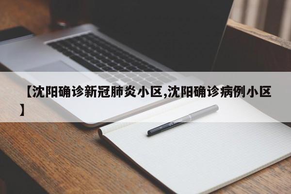 【沈阳确诊新冠肺炎小区,沈阳确诊病例小区】