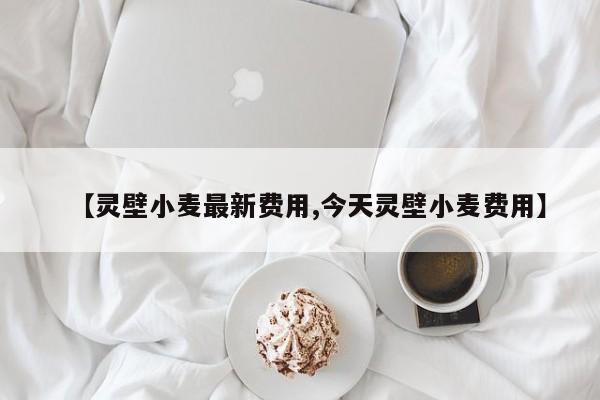 【灵壁小麦最新费用,今天灵壁小麦费用】