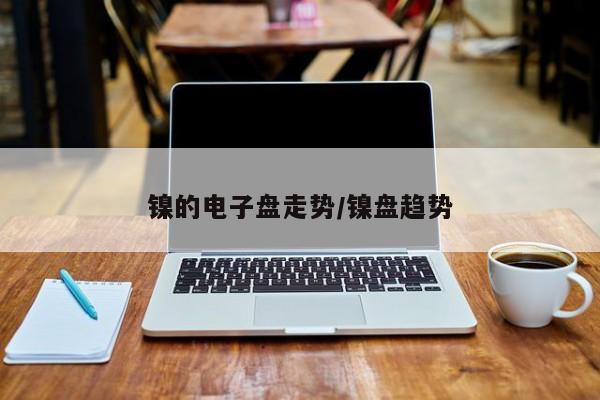 镍的电子盘走势/镍盘趋势