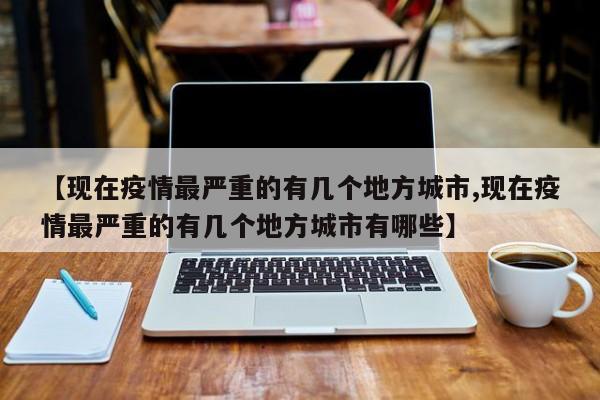 【现在疫情最严重的有几个地方城市,现在疫情最严重的有几个地方城市有哪些】