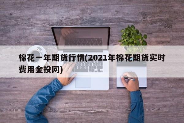 棉花一年期货行情(2021年棉花期货实时费用金投网)