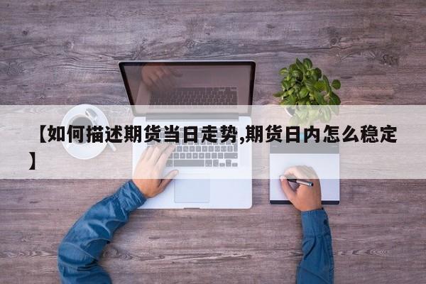【如何描述期货当日走势,期货日内怎么稳定】
