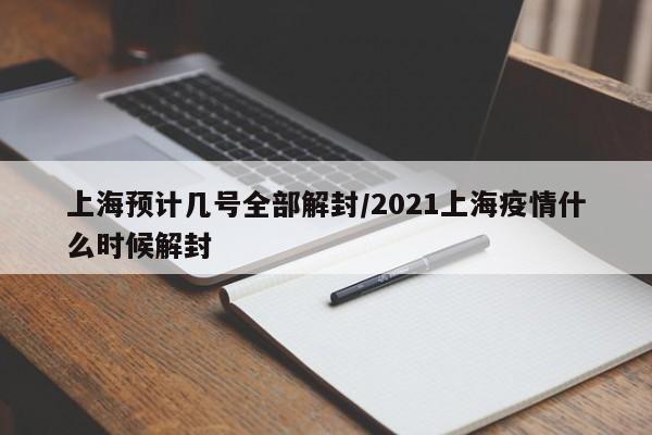 上海预计几号全部解封/2021上海疫情什么时候解封
