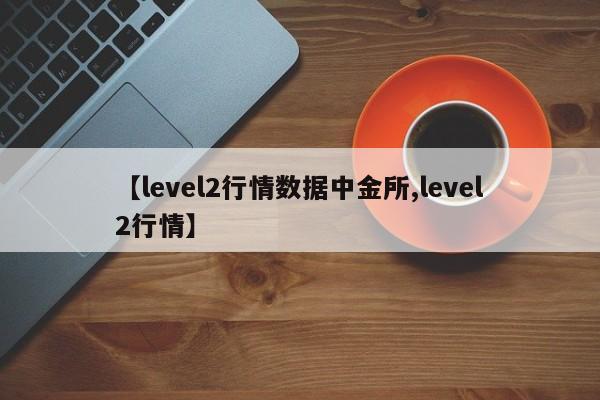 【level2行情数据中金所,level2行情】