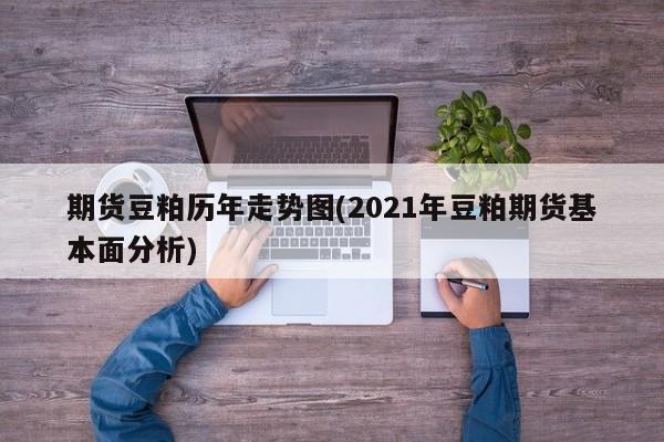 期货豆粕历年走势图(2021年豆粕期货基本面分析)