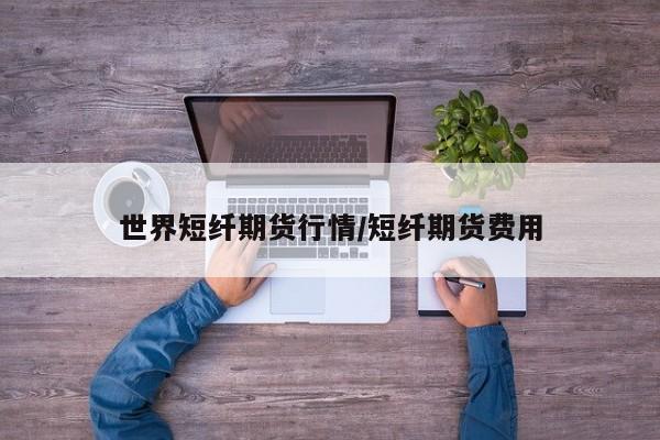 世界短纤期货行情/短纤期货费用
