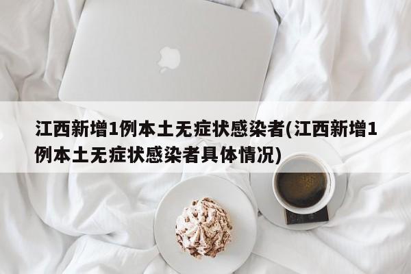 江西新增1例本土无症状感染者(江西新增1例本土无症状感染者具体情况)