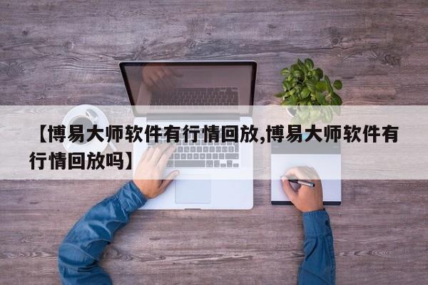 【博易大师软件有行情回放,博易大师软件有行情回放吗】